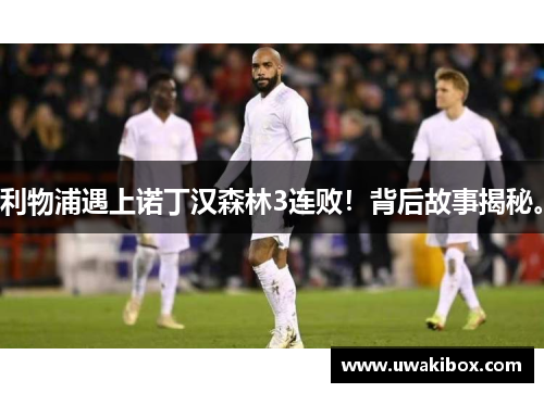 利物浦遇上诺丁汉森林3连败！背后故事揭秘。